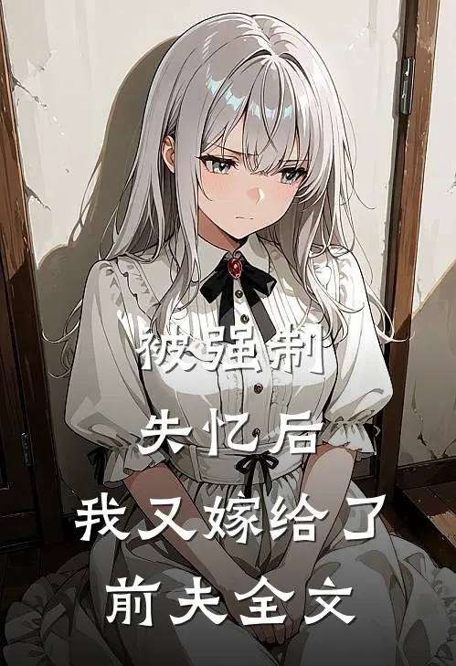 被强制失忆后,我又嫁给了前夫全文在线阅读