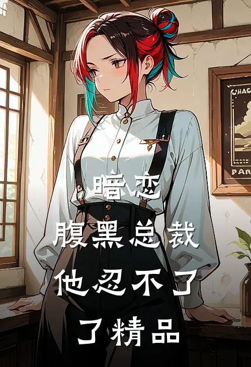 暗恋腹黑总裁,他忍不了了精品阅读
