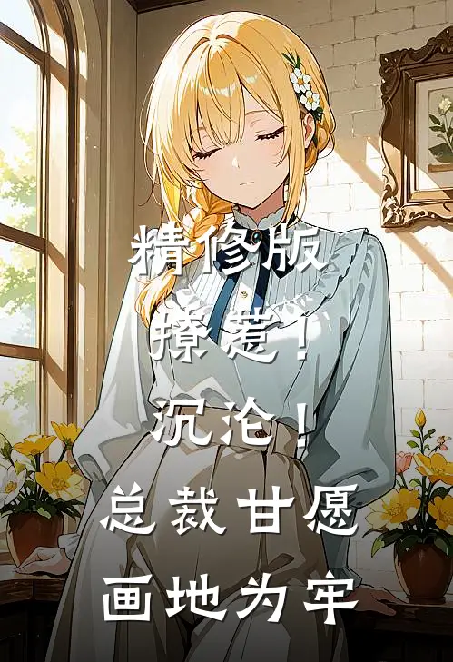 精修版撩惹！沉沦！总裁甘愿画地为牢