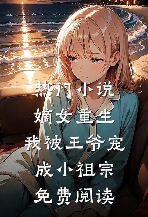 热门小说嫡女重生:我被王爷宠成小祖宗免费阅读