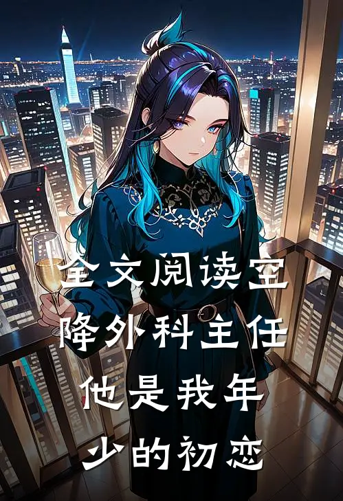 全文阅读空降外科主任，他是我年少的初恋