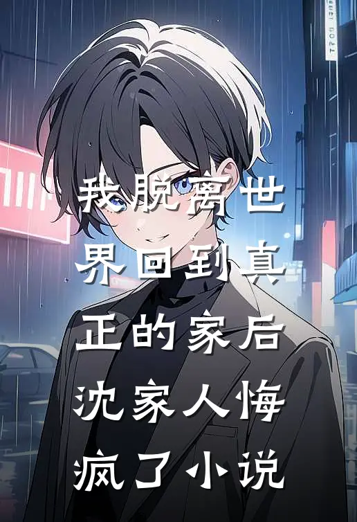 我脱离世界回到真正的家后,沈家人悔疯了在线阅读