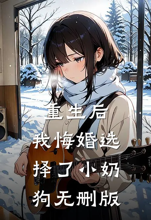 重生后，我悔婚选择了小奶狗无删版