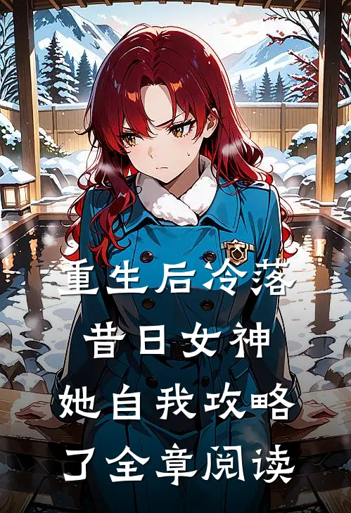 重生后冷落昔日女神,她自我攻略了全章阅读