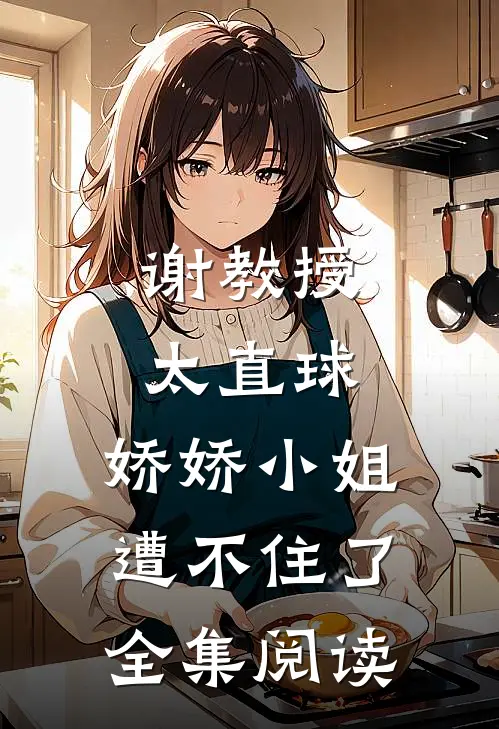 谢教授太直球,娇娇小姐遭不住了全集阅读