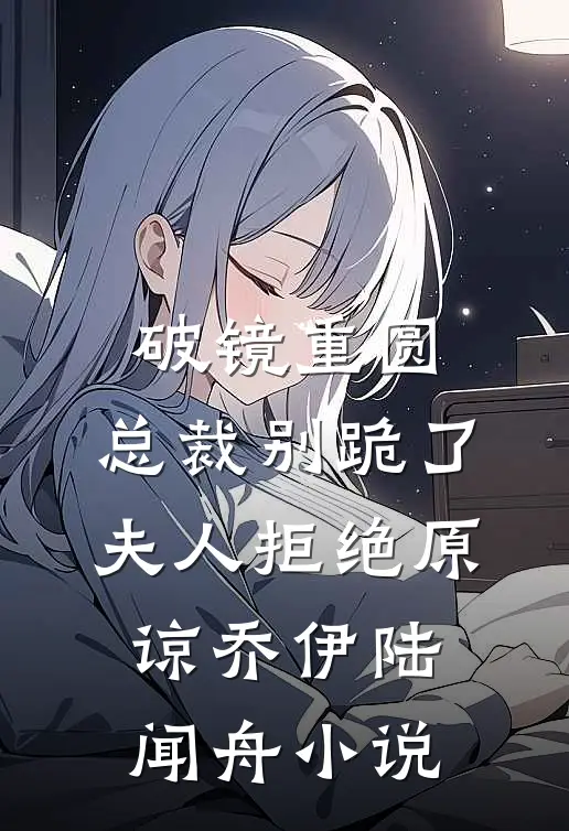 破镜重圆：总裁别跪了，夫人拒绝原谅乔伊陆闻舟小说