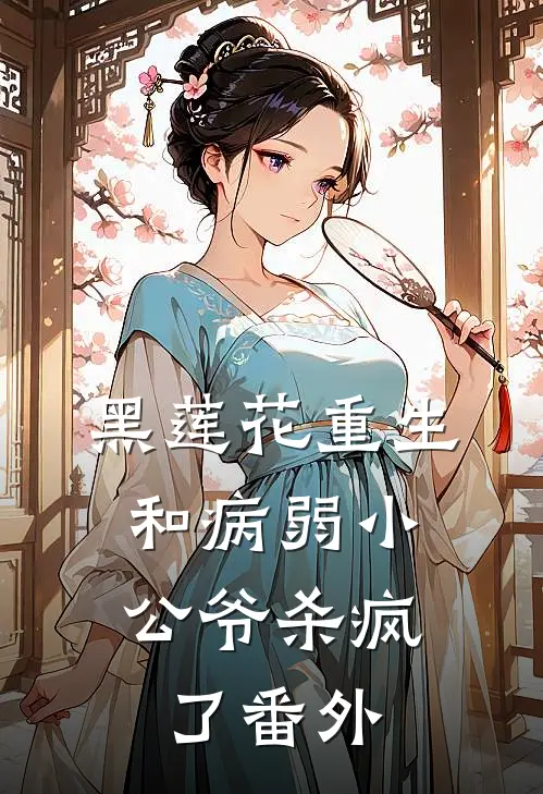 黑莲花重生，和病弱小公爷杀疯了番外
