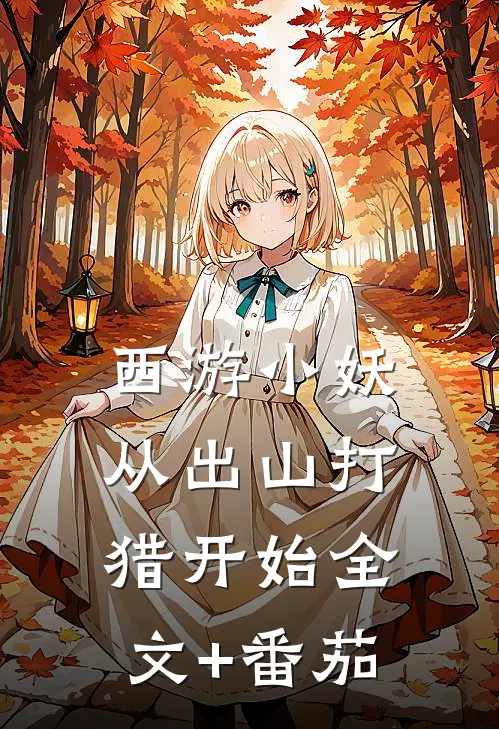 西游小妖，从出山打猎开始全文+番茄