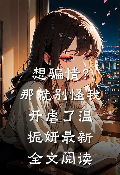 想骗情？那就别怪我开虐了温栀妍最新全文阅读