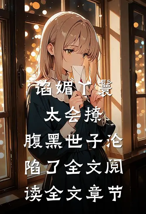 谄媚丫鬟太会撩,腹黑世子沦陷了全文阅读全文章节