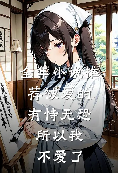 全集小说推荐被爱的有恃无恐，所以我不爱了