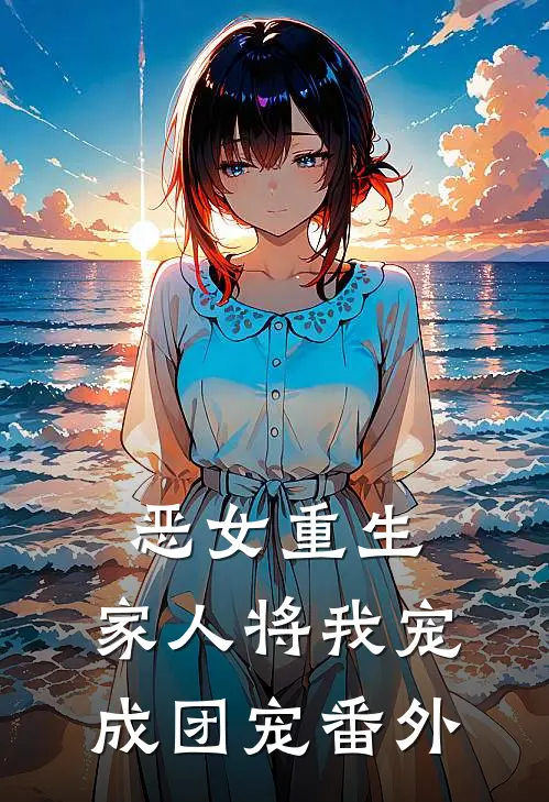 恶女重生,家人将我宠成团宠 番外免费阅读