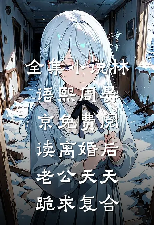 全集小说林语熙周晏京免费阅读离婚后,老公天天跪求复合
