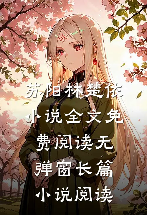 苏阳林楚依小说全文免费阅读无弹窗长篇小说阅读