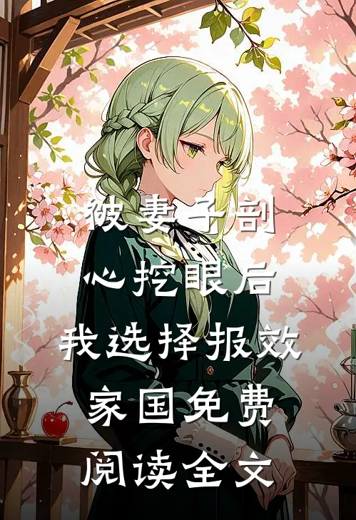 被妻子剖心挖眼后，我选择报效家国免费阅读全文