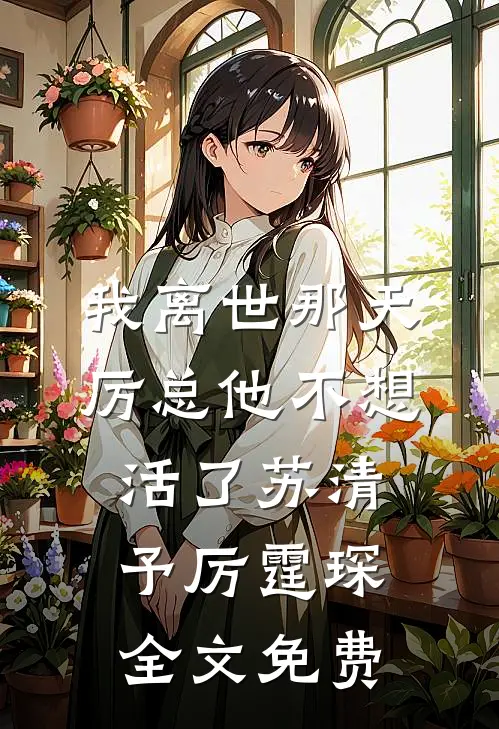 我离世那天，厉总他不想活了苏清予厉霆琛全文免费