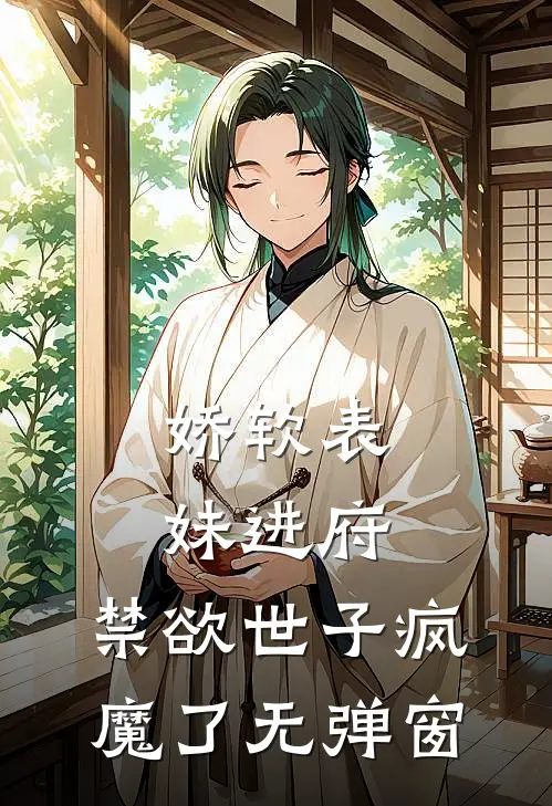 娇软表妹进府：禁欲世子疯魔了无弹窗
