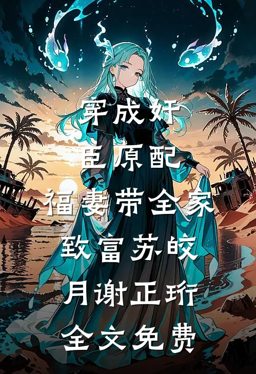 穿成奸臣原配，福妻带全家致富苏皎月谢正珩全文免费