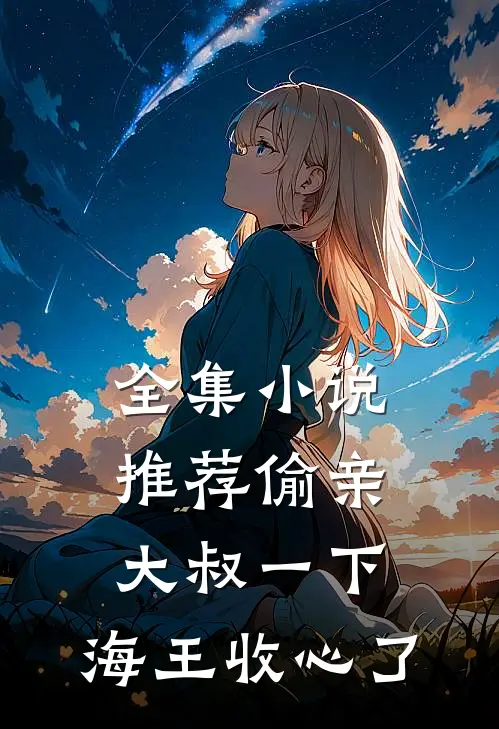 全集小说推荐偷亲大叔一下，海王收心了