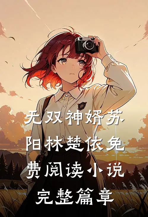 无双神婿苏阳林楚依免费阅读小说完整篇章