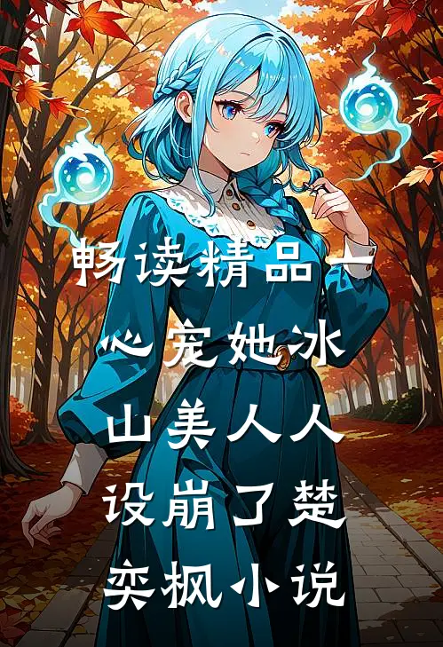 畅读精品一心宠她冰山美人人设崩了楚奕枫小说
