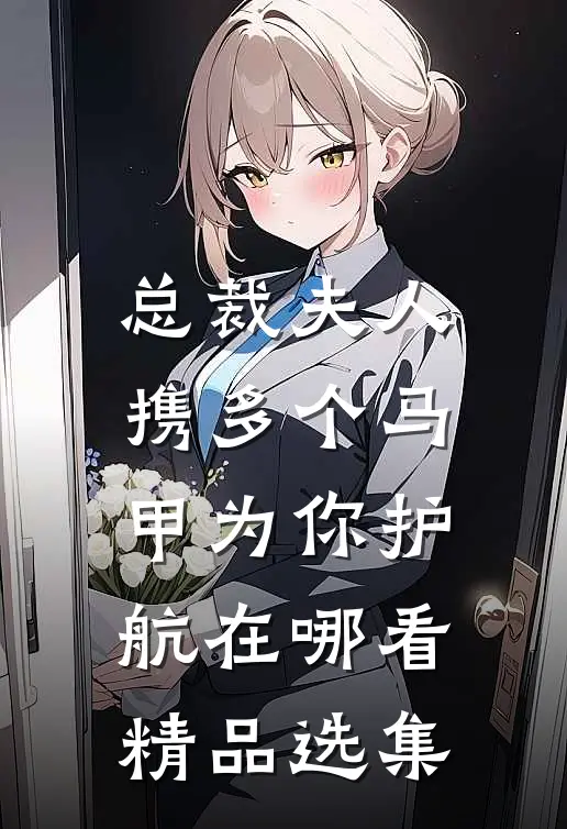 总裁夫人携多个马甲为你护航在哪看精品选集