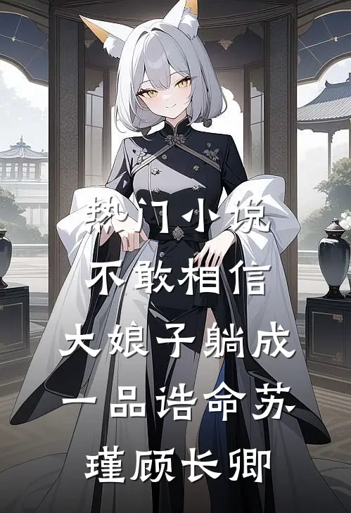热门小说不敢相信，大娘子躺成一品诰命苏瑾顾长卿