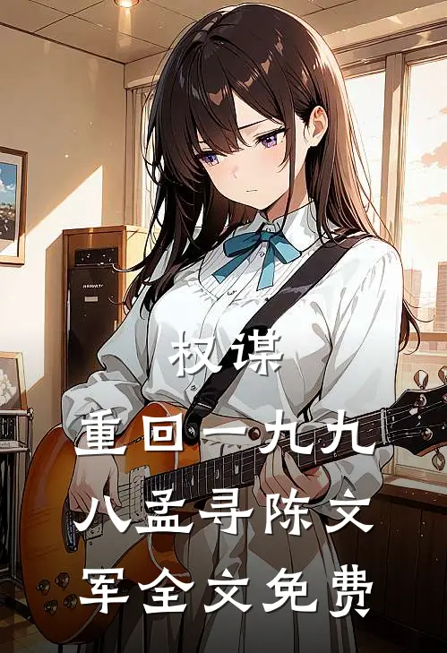 权谋：重回一九九八孟寻陈文军全文免费