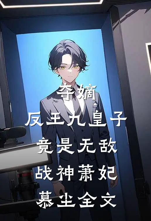 夺嫡反王九皇子,竟是无敌战神萧妃慕尘全文免费阅读