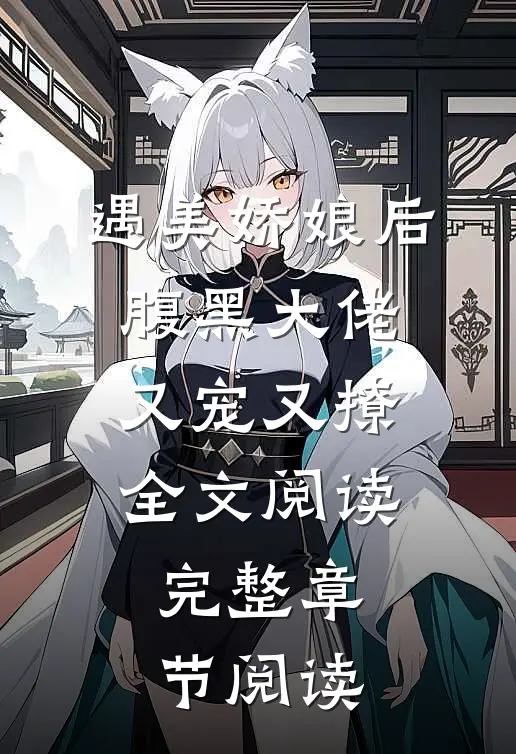 遇美娇娘后,腹黑大佬又宠又撩全文阅读完整章节阅读