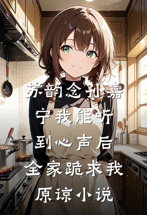 苏韵念孙嘉宁我能听到心声后，全家跪求我原谅小说