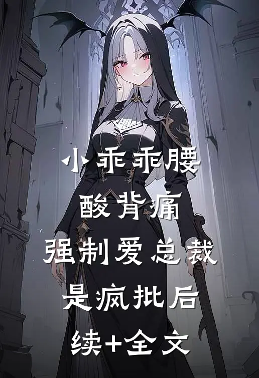 小乖乖腰酸背痛，强制爱总裁是疯批后续+全文