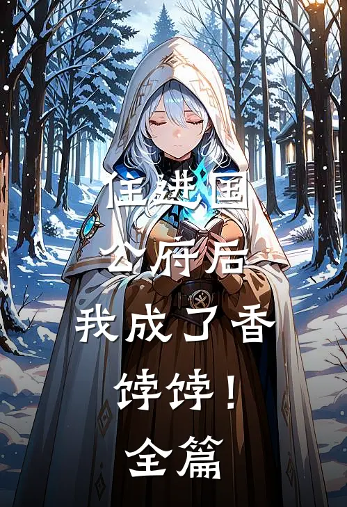 住进国公府后,我成了香饽饽!全篇