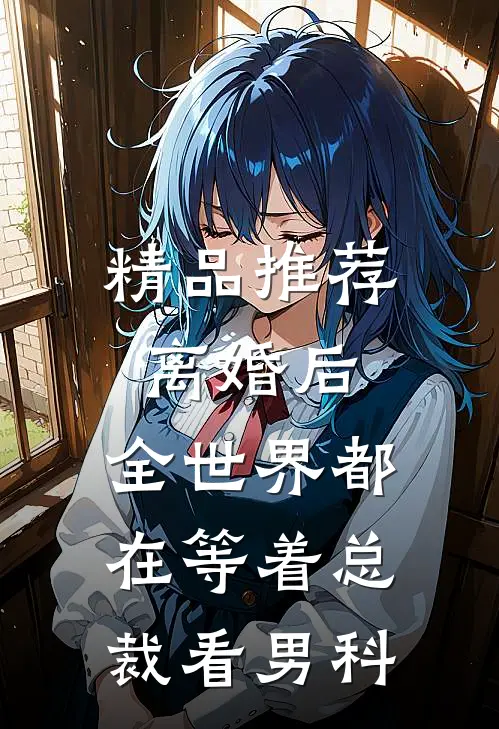 精品推荐离婚后，全世界都在等着总裁看男科