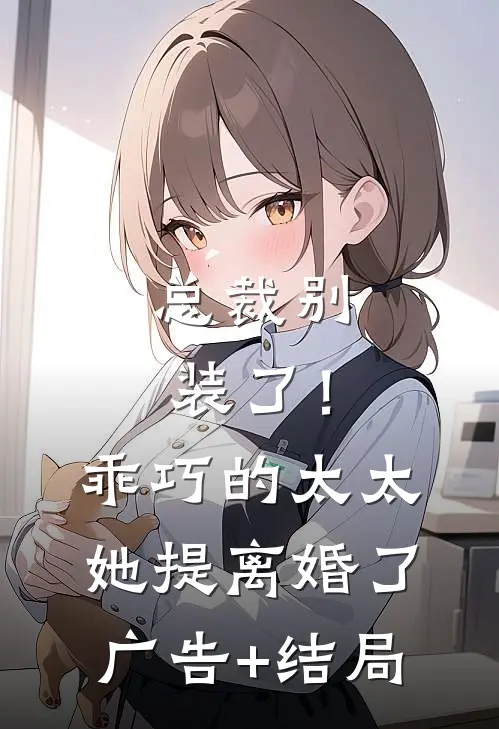 总裁别装了！乖巧的太太她提离婚了广告+结局