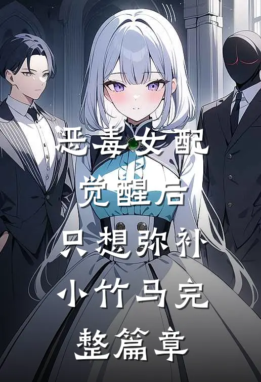 恶毒女配觉醒后,只想弥补小竹马完整篇章