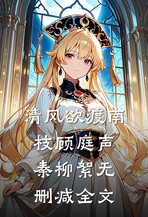 清风欲渡南枝顾庭声秦柳絮无删减全文