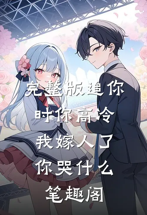 完整版追你时你高冷,我嫁人了你哭什么笔趣阁