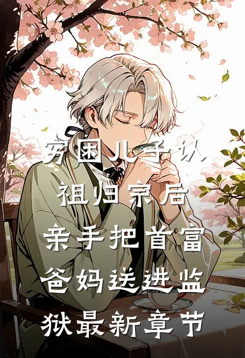 穷困儿子认祖归宗后，亲手把首富爸妈送进监狱最新章节