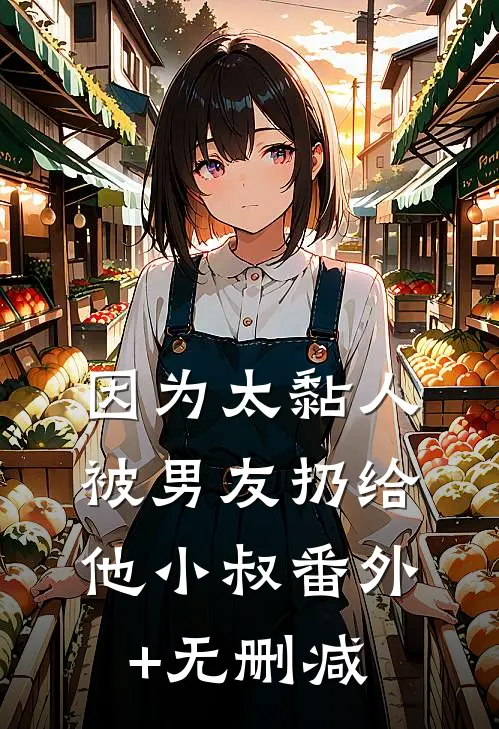 因为太黏人，被男友扔给他小叔番外+无删减