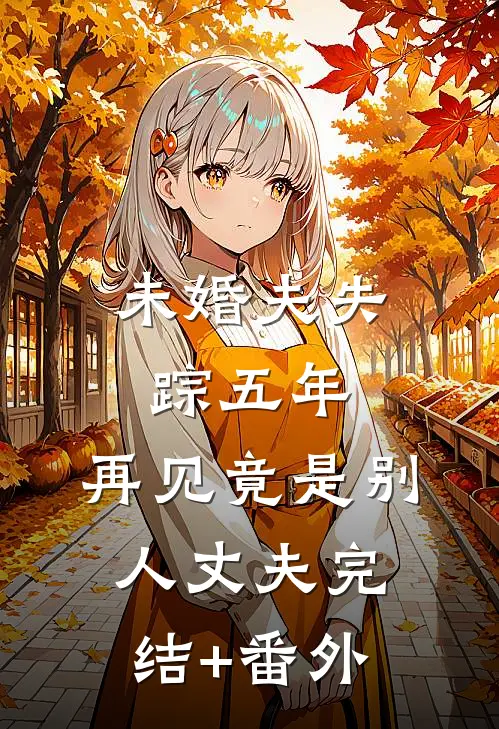 未婚夫失踪五年：再见竟是别人丈夫完结+番外