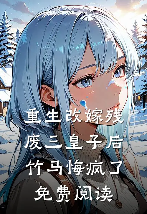 重生改嫁残废三皇子后,竹马悔疯了免费阅读