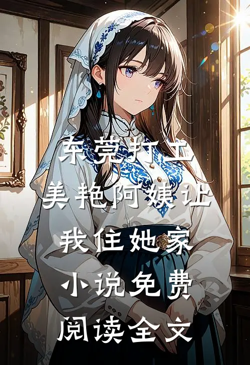 东莞打工，美艳阿姨让我住她家小说免费阅读全文