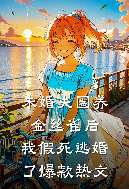未婚夫圈养金丝雀后，我假死逃婚了爆款热文