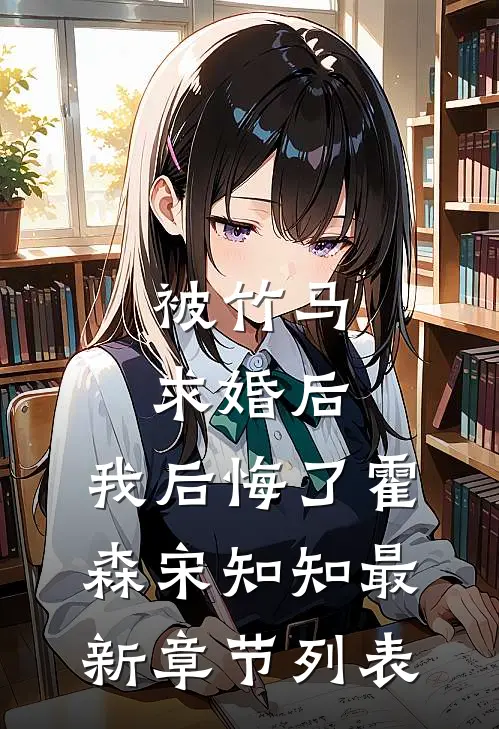 被竹马求婚后，我后悔了霍森宋知知最新章节列表