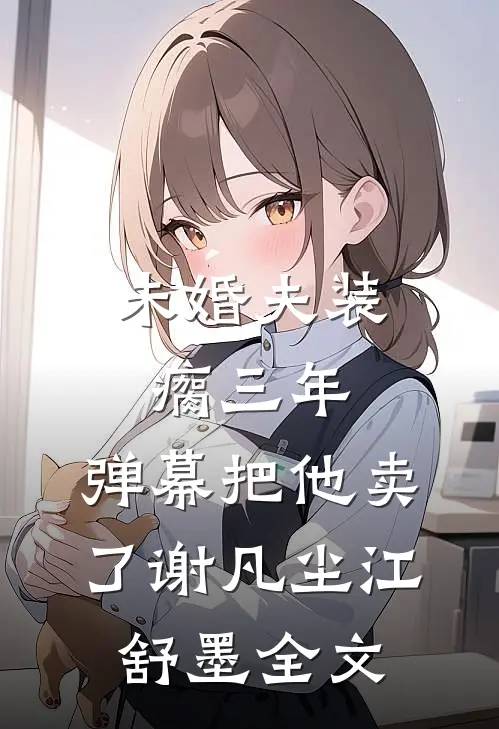 未婚夫装瘸三年，弹幕把他卖了谢凡尘江舒墨全文