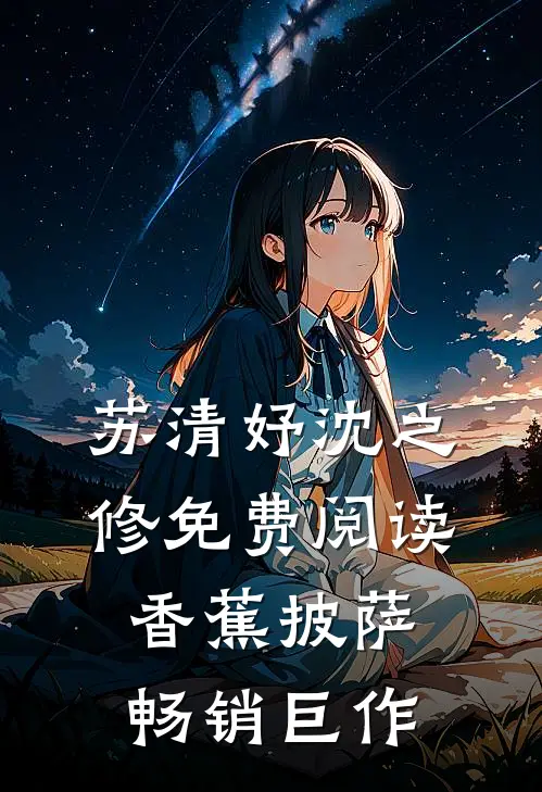 苏清妤沈之修免费阅读香蕉披萨畅销巨作