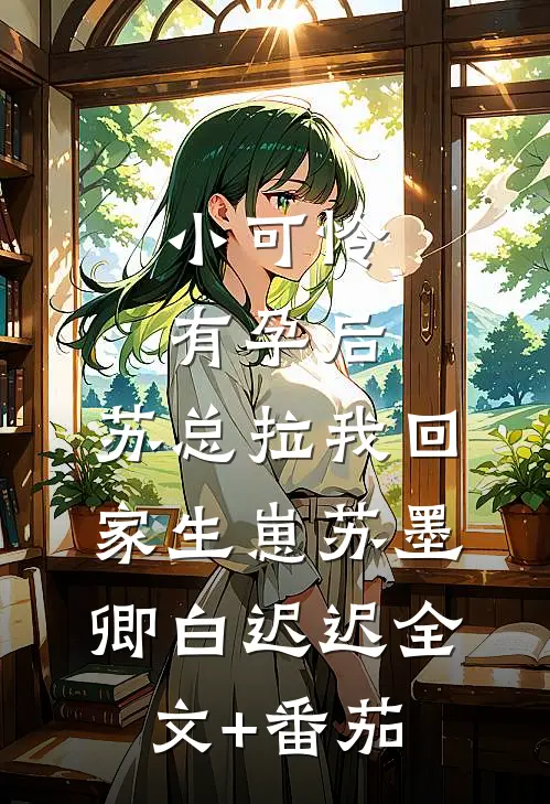 小可怜有孕后，苏总拉我回家生崽苏墨卿白迟迟全文+番茄