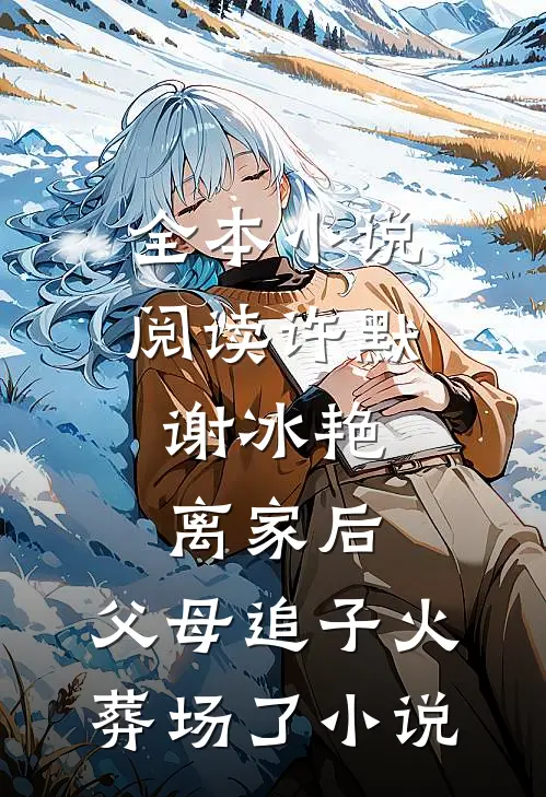 全本小说阅读许默谢冰艳:离家后,父母追子火葬场了小说