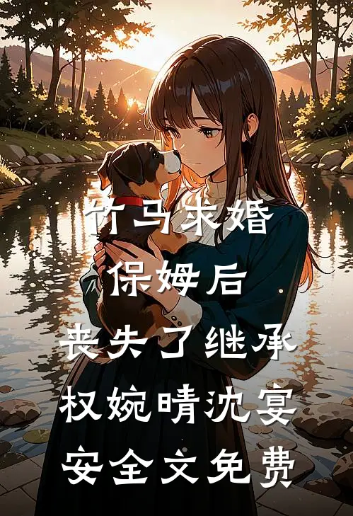 竹马求婚保姆后，丧失了继承权婉晴沈宴安全文免费